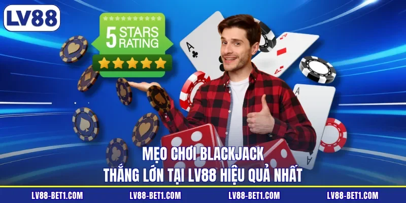 Mẹo Chơi Blackjack Thắng Lớn Tại LV88 Hiệu Quả Nhất